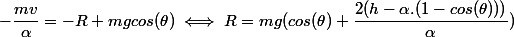 -\dfrac{mv}{\alpha} = -R + mgcos(\theta) \iff R = mg(cos(\theta) + \dfrac{2(h - \alpha.(1 - cos(\theta)))}{\alpha})